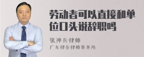 劳动者可以直接和单位口头说辞职吗