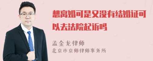 想离婚可是又没有结婚证可以去法院起诉吗