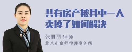 共有房产被其中一人卖掉了如何解决