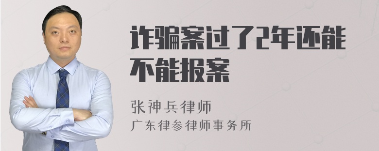 诈骗案过了2年还能不能报案