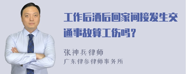 工作后酒后回家间接发生交通事故算工伤吗？