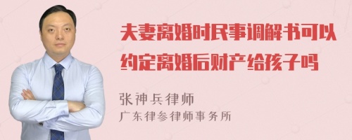 夫妻离婚时民事调解书可以约定离婚后财产给孩子吗