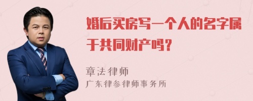 婚后买房写一个人的名字属于共同财产吗？