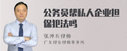 公务员帮私人企业担保犯法吗