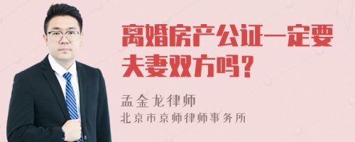 离婚房产公证一定要夫妻双方吗？