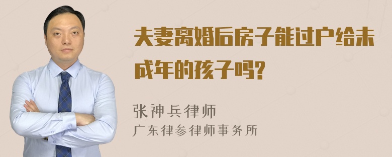 夫妻离婚后房子能过户给未成年的孩子吗?