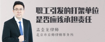 职工引发的打架单位是否应该承担责任