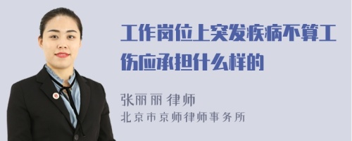 工作岗位上突发疾病不算工伤应承担什么样的