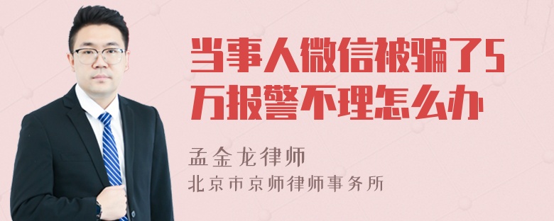 当事人微信被骗了5万报警不理怎么办