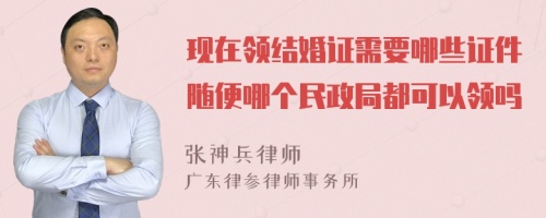 现在领结婚证需要哪些证件随便哪个民政局都可以领吗