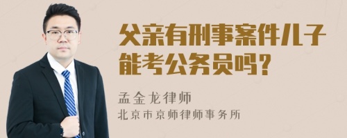 父亲有刑事案件儿子能考公务员吗？