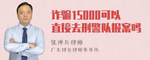 诈骗15000可以直接去刑警队报案吗