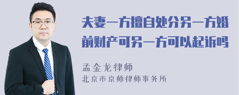 夫妻一方擅自处分另一方婚前财产可另一方可以起诉吗