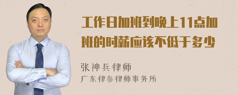 工作日加班到晚上11点加班的时薪应该不低于多少