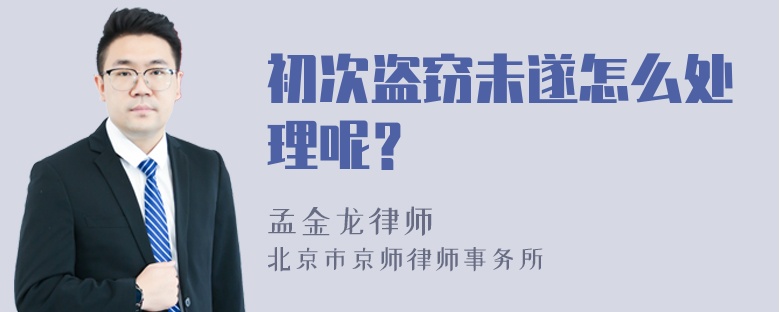 初次盗窃未遂怎么处理呢？