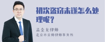 初次盗窃未遂怎么处理呢？