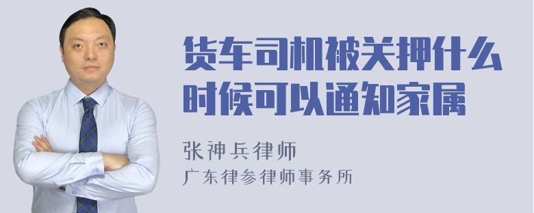 货车司机被关押什么时候可以通知家属