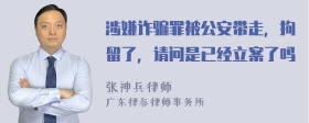 涉嫌诈骗罪被公安带走，拘留了，请问是已经立案了吗