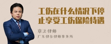 工伤在什么情况下停止享受工伤保险待遇