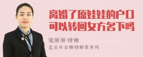 离婚了原娃娃的户口可以转回女方名下吗