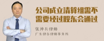 公司成立清算组需不需要经过股东会通过