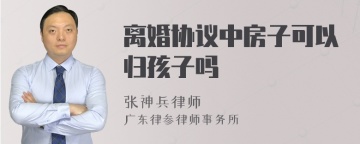 离婚协议中房子可以归孩子吗