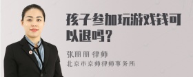 孩子参加玩游戏钱可以退吗？