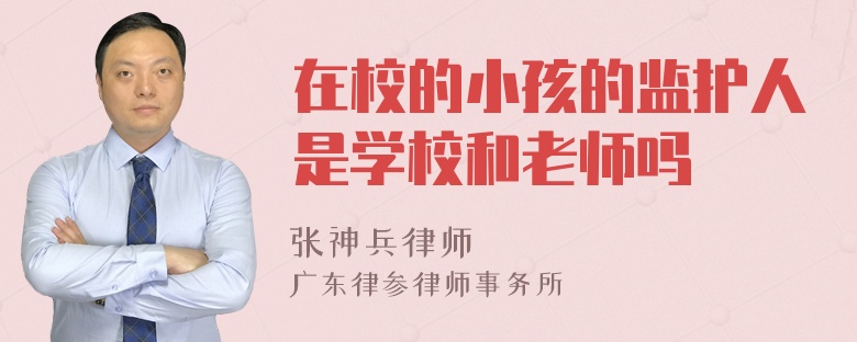 在校的小孩的监护人是学校和老师吗