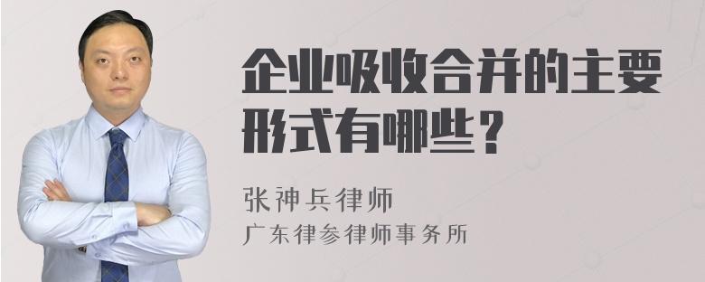 企业吸收合并的主要形式有哪些？