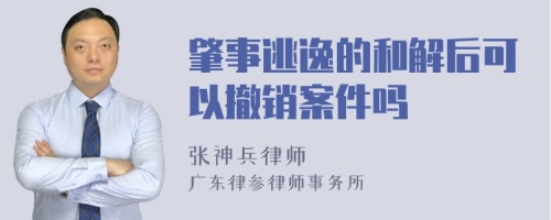 肇事逃逸的和解后可以撤销案件吗