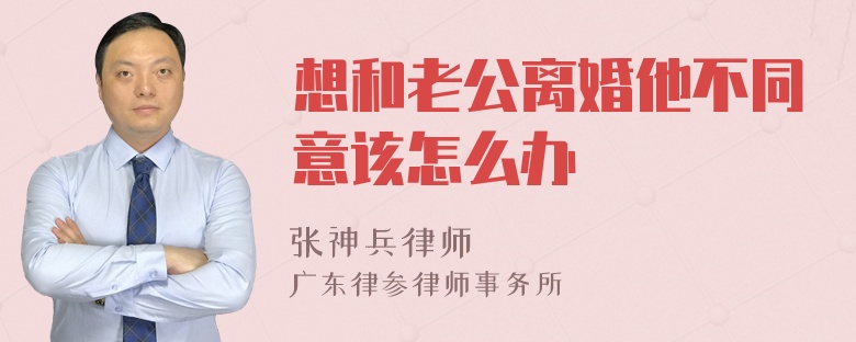 想和老公离婚他不同意该怎么办