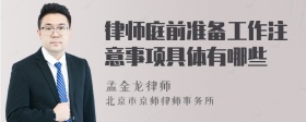 律师庭前准备工作注意事项具体有哪些