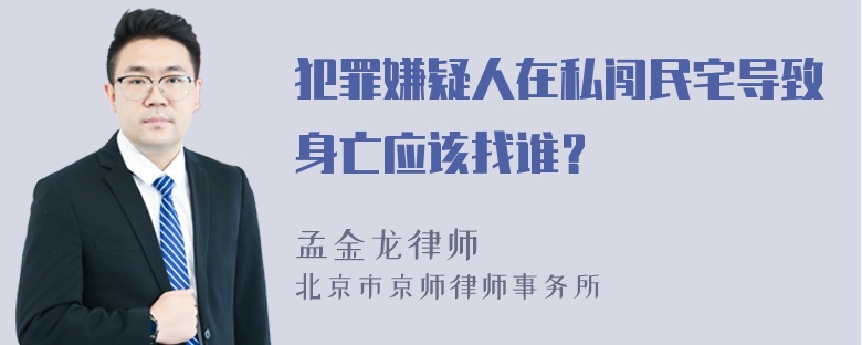 犯罪嫌疑人在私闯民宅导致身亡应该找谁？