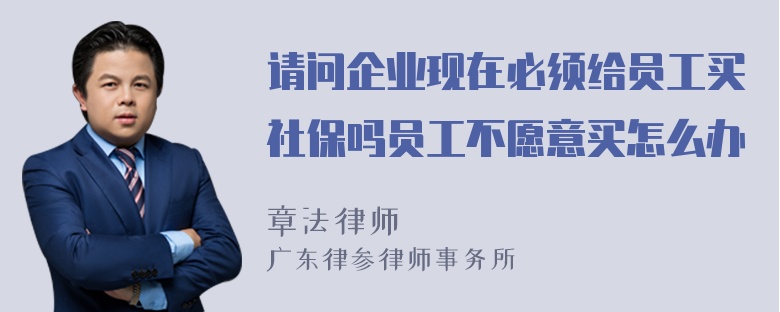 请问企业现在必须给员工买社保吗员工不愿意买怎么办