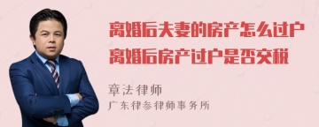 离婚后夫妻的房产怎么过户离婚后房产过户是否交税