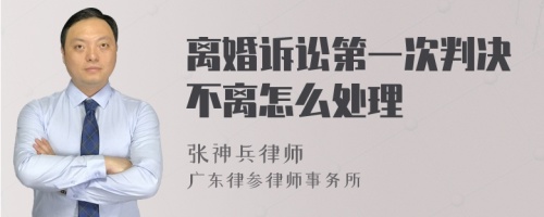 离婚诉讼第一次判决不离怎么处理