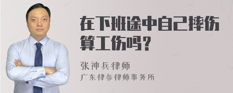 在下班途中自己摔伤算工伤吗？