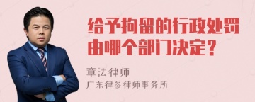 给予拘留的行政处罚由哪个部门决定？