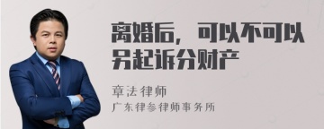 离婚后，可以不可以另起诉分财产