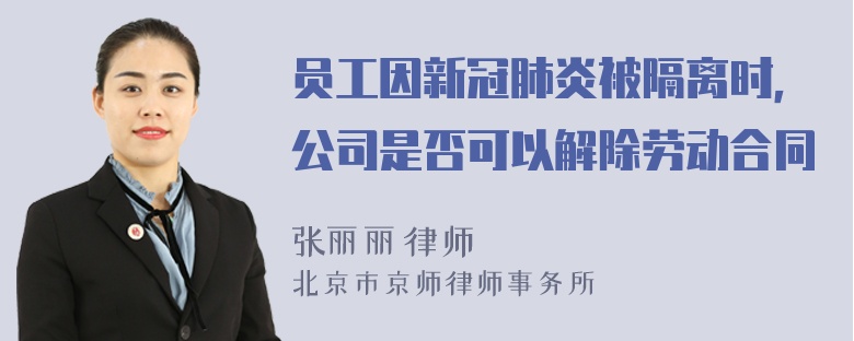 员工因新冠肺炎被隔离时，公司是否可以解除劳动合同