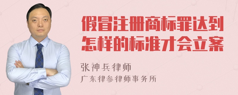 假冒注册商标罪达到怎样的标准才会立案