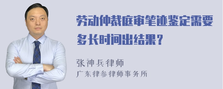 劳动仲裁庭审笔迹鉴定需要多长时间出结果？