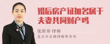 婚后房产证加名属于夫妻共同财产吗