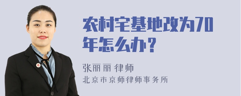 农村宅基地改为70年怎么办？