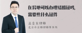 在异地可以办理结婚证吗，需要些什么证件