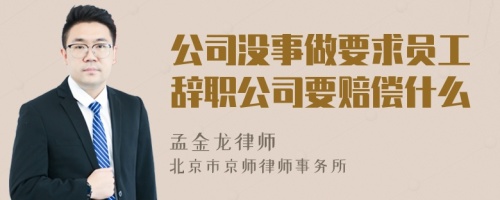 公司没事做要求员工辞职公司要赔偿什么