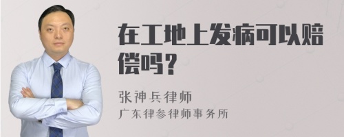 在工地上发病可以赔偿吗？