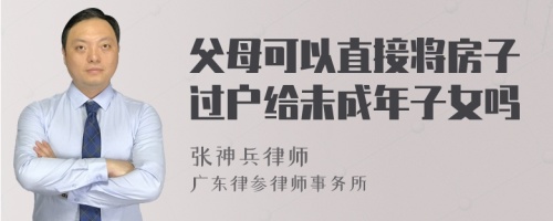 父母可以直接将房子过户给未成年子女吗