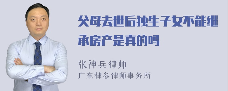 父母去世后独生子女不能继承房产是真的吗