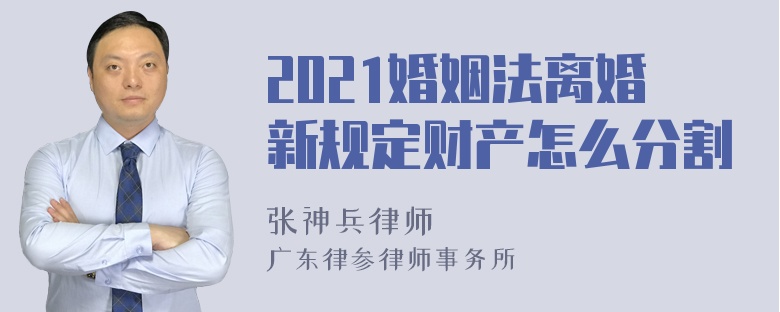 2021婚姻法离婚新规定财产怎么分割